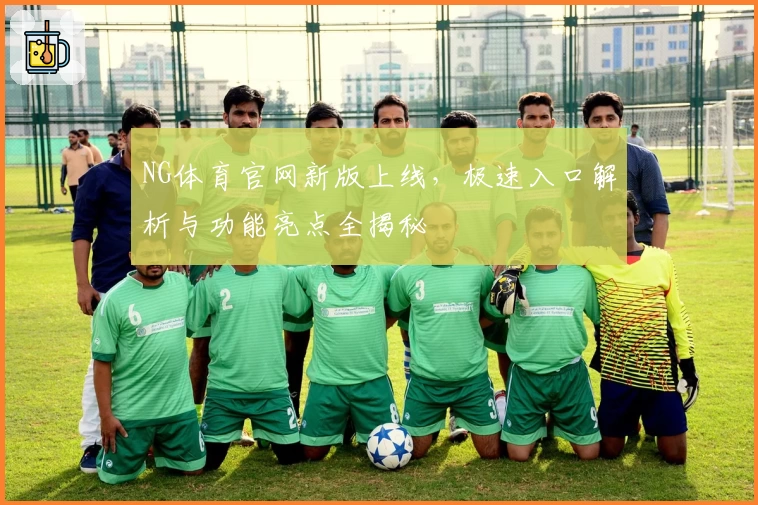 NG体育官网新版上线，极速入口解析与功能亮点全揭秘