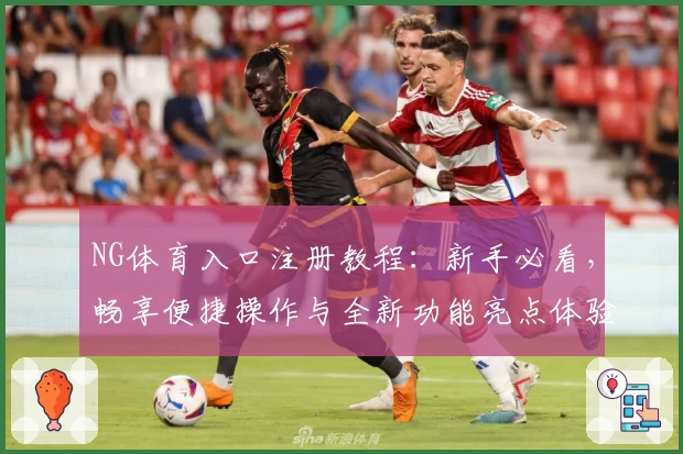 NG体育入口注册教程：新手必看，畅享便捷操作与全新功能亮点体验