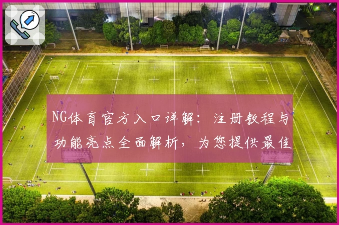 NG体育官方入口详解:注册教程与功能亮点全面解析,为您提供最佳使用体验