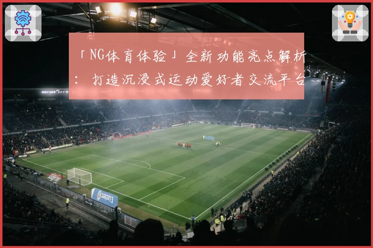 「NG体育体验」全新功能亮点解析：打造沉浸式运动爱好者交流平台