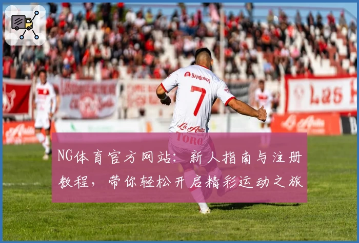 NG体育官方网站：新人指南与注册教程，带你轻松开启精彩运动之旅