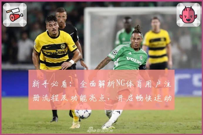 新手必看：全面解析NG体育用户注册流程及功能亮点，开启畅快运动新体验