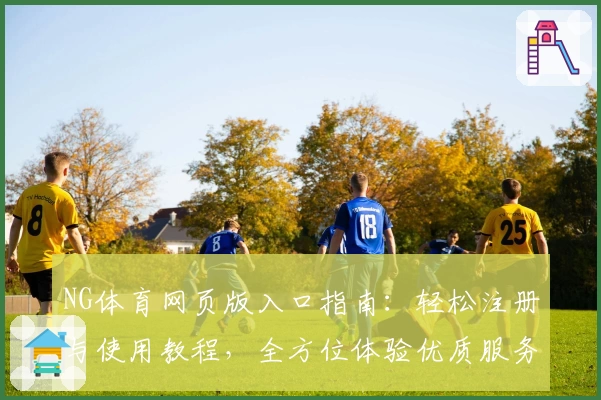 NG体育网页版入口指南：轻松注册与使用教程，全方位体验优质服务