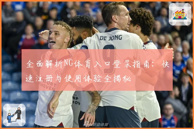 全面解析NG体育入口登录指南：快速注册与使用体验全揭秘