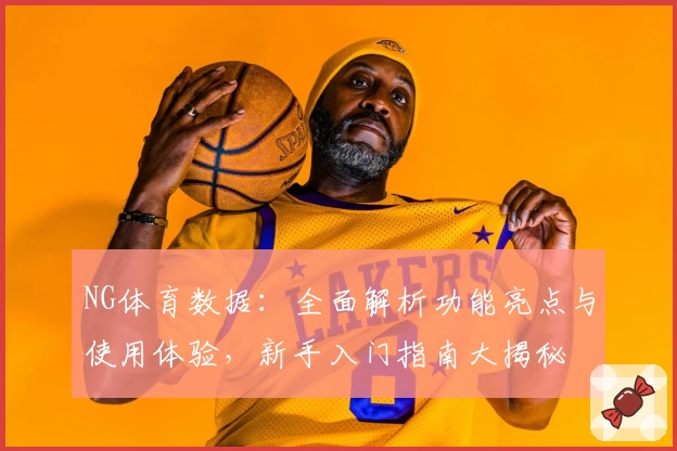 NG体育数据：全面解析功能亮点与使用体验，新手入门指南大揭秘