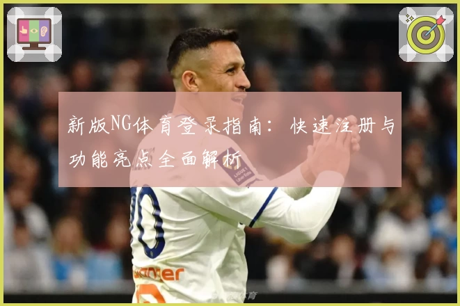新版NG体育登录指南：快速注册与功能亮点全面解析