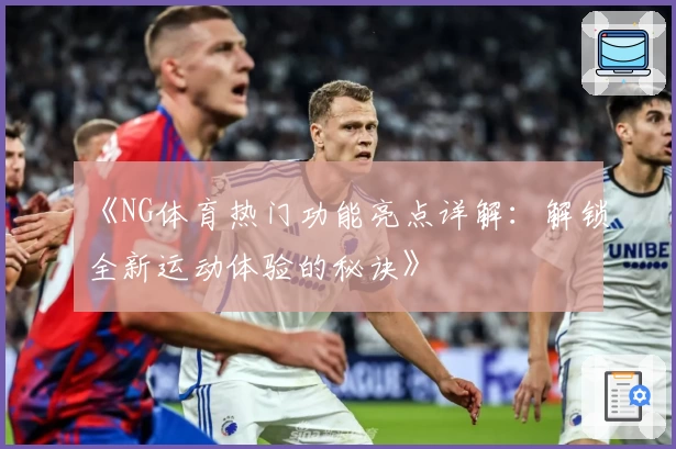 《NG体育热门功能亮点详解：解锁全新运动体验的秘诀》