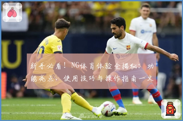 新手必看！NG体育体验全揭秘：功能亮点、使用技巧与操作指南一文掌握