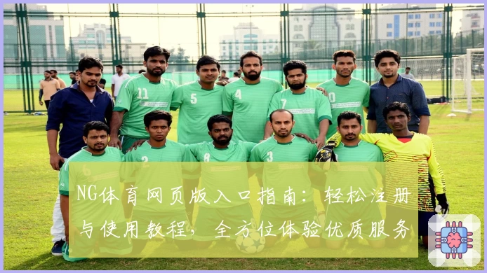 NG体育网页版入口指南：轻松注册与使用教程，全方位体验优质服务