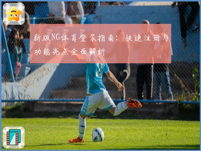 新版NG体育登录指南：快速注册与功能亮点全面解析