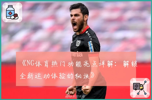 《NG体育热门功能亮点详解：解锁全新运动体验的秘诀》