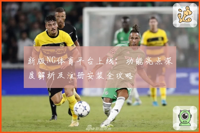 新版NG体育平台上线：功能亮点深度解析及注册安装全攻略