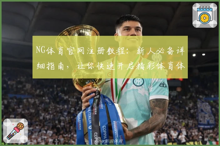 NG体育官网注册教程：新人必备详细指南，让你快速开启精彩体育体验