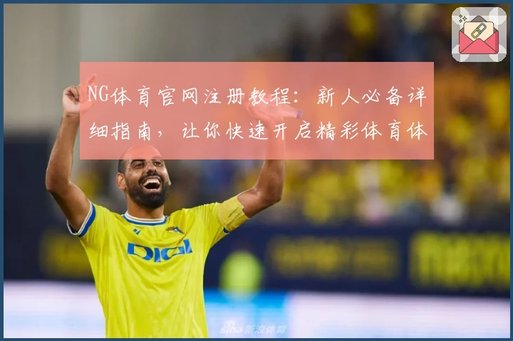 NG体育官网注册教程：新人必备详细指南，让你快速开启精彩体育体验
