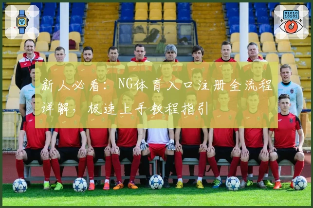 新人必看：NG体育入口注册全流程详解，极速上手教程指引