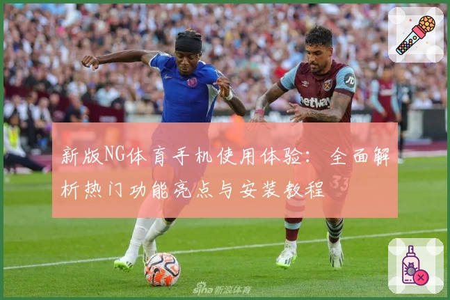 新版NG体育手机使用体验：全面解析热门功能亮点与安装教程