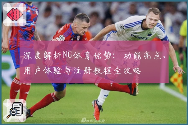 深度解析NG体育优势：功能亮点、用户体验与注册教程全攻略