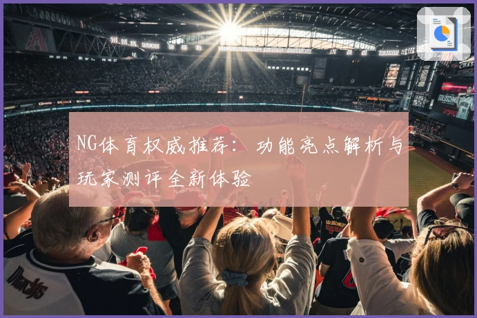 NG体育权威推荐：功能亮点解析与玩家测评全新体验